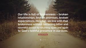 Broken promises and empty words are actually the only memories that i have. Henri J M Nouwen Quote Our Life Is Full Of Brokenness Broken Relationships Broken Promises Broken Expectations How Can We Live With That B