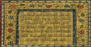 إ ن م ا م ث ل ال ح ي اة الد ن ي ا ك م اء أ ن ز ل ن اه م ن الس م اء ف اخ ت ل ط ب ه ن ب ات ال أ ر ض م م ا ي أ ك ل الن اس و ال أ ن ع ام ح ت ى إ ذ ا أ خ ذ ت ال أ ر ض ز خ ر ف ه ا و از ي ن ت و ظ ن أ ه ل ه ا أ ن ه م ق اد ر ون