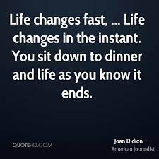 Life Changes Fast Life Changes In The Instant You Sit Down Joan Didion Quotes Fast Quotes Quotations