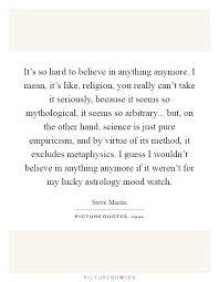 It S So Hard To Believe In Anything Anymore I Mean It S Like Picture Quotes