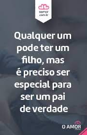 um pai de verdade e uma pessoa responsavel presente consciente de suas responsabilidades e do papel que representa na vida da pessoa que pai verdades filhos