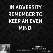 In adversity, remember to keep an even mind. Horace Adversity Quotes Quotesgram