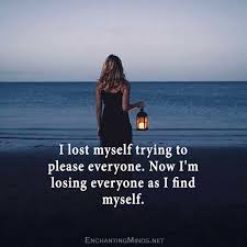 I Lost Myself Trying To Please Everyone Now I 39 M Losing Everyone As I Find Myself Words Beautiful Quotes Inspirational Quotes