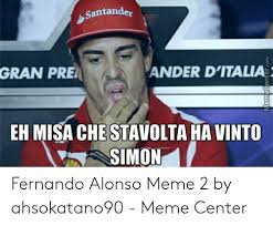 It isn't exactly going alonso's way in f1 at the moment, with mclaren and honda's struggles who can forget the huge #placesalonsowouldratherbe meme that was sparked from alonso's car. Santander Gran Pre Ander D Italia Eh Misa Che Stavolta Ha Vinto Simon Memecentercom Fernando Alonso Meme 2 By Ahsokatano90 Meme Center Meme On Me Me