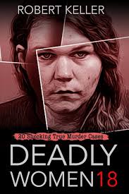 Deadly Women Volume 18: 20 Shocking True Crime Cases of Women Who Kill:  Keller, Robert: 9798345387153: Amazon.com: Books