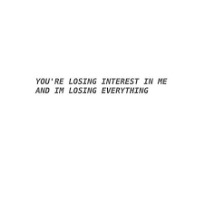 You Re Losing Interest In Me I M Losing Everything Losing Interest Quotes Be Yourself Quotes Interesting Quotes