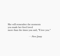 She Will Remember The Moments You Made Her Feel Loved More Than The Times You Said I Love You Wonderful Words Words Sayings