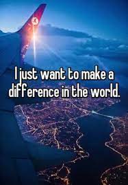 I Just Want To Make A Difference In The World