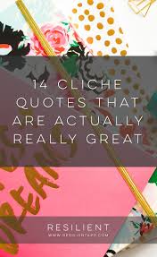 50 Cliche Quotes That Are Actually Really Great Resilient Cliche Quotes Cliche Corny Quotes