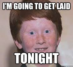 I M Going To Get Laid Tonight Over Confident Ginger Quickmeme