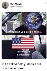 Why can t you just be normal. Sara Minium Hy Can T You Just Be Normal Screams In Fahrenheit Science Meme On Astrologymemes Com