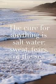The cure for anything is salt water. 50 Warm And Sunny Beach Quotes Beach Quotes Therapy Quotes Quotes