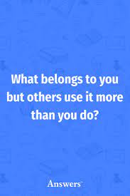 What Belongs To You But Others Use It More Than You Do Jokes And Riddles Travel Around The World Travel Around