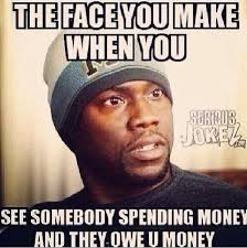 The Face You Make When You See Somebody Spending Money And They Owe You Money Money Quotes Funny Money Quotes Spending Money