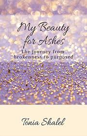 I can not fathom how it's possible for this to be my current situation. My Beauty For Ashes The Journey From Brokenness To Purposed Kindle Edition By Shalel Tonia Religion Spirituality Kindle Ebooks Amazon Com