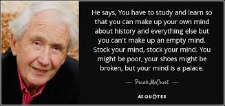 We can learn not to keep situations or events alive in our minds #9. Frank Mccourt Quote He Says You Have To Study And Learn So That