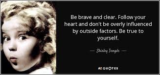 Share shirley temple quotations about mothers, children and country. Shirley Temple Quote Be Brave And Clear Follow Your Heart And Don T Be