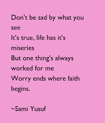 Do not become anxious about something.;everything will be all right. Don T Be Sad By What You See It S True Life Has It S Miseries But One Thing S Always Worked For Me Worry Ends Where Faith Begins Sami Yusuf Poster Egyptgirl Keep
