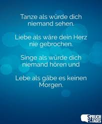 Tanze Als Wurde Dich Niemand Sehen Liebe Als Ware Dein Herz Nie Gebrochen Singe Als Wurde Dich Niemand Horen Und Lebe Als Gabe Es Kein Morgen Spruche Anleitung Zum Glucklichsein Leben
