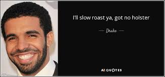 Ever since my famous battle with python, i've had a phobia of scaly reptilian creatures. Drake Quote I Ll Slow Roast Ya Got No Holster