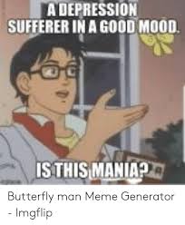 Caption a meme or image make a gif make a chart make a demotivational flip through images. A Depression Sufferer In A Good Mood Isthismaniap Butterfly Man Meme Generator Imgflip Meme On Me Me