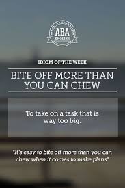 Bite Off More Than You Can Chew Idiom Meaning English Idiom Bite Off More Than You Can Chew Means To Take On A Task That Is Way Too Big Learn English English Idioms Idioms And Phrases