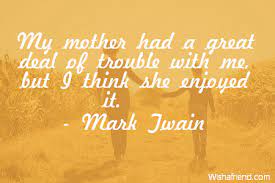 Mark Twain Quote My Mother Had A Great Deal Of Trouble With Me But I Think She Enjoyed It