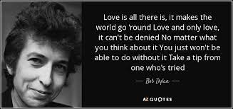 Bob Dylan Quote Love Is All There Is It Makes The World Go