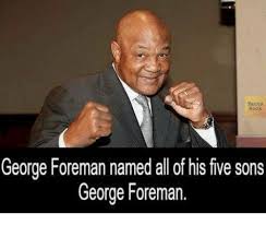 Facts George Foreman Named All Of His Five Sons George Foreman Meme On Sizzle