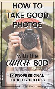 How To Take Good Photos With The Canon 80d Ready To Learn To Take Professional Quality Images Camera Photography Canon Camera Photography Take Better Photos