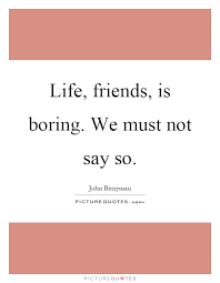 Life Friends Is Boring We Must Not Say So Picture Quotes