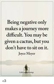 That time it was not accustomed. Being Negative Only Makes A Journey More Difficult You May Be Given A Cactus But You Don T Have To Sit On It Joyce Meyer Lifeleapredfeelngs 3 Journey Meme On Me Me