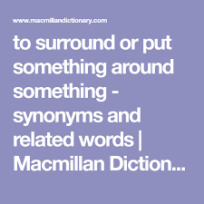 To Surround Or Put Something Around Something Synonyms And Related Words Macmillan Dictionary Macmillan Dictionary Synonym Macmillan