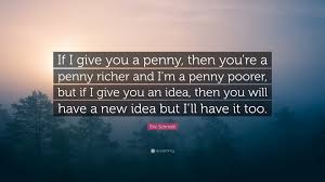 Eric Schmidt Quote: “If I give you a penny, then you're a penny richer and  I'm a penny poorer, but if I give you an idea, then you will have...”