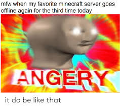 You can lead a full and happy minecraft life just building by yourself or sticking to local multiplayer, but the size and variety of hosted remote minecraft servers is pretty staggering and they offer all manner of new experiences. Mfw When My Favorite Minecraft Server Goes Offline Again For The Third Time Today Angery It Do Be Like That Be Like Meme On Me Me
