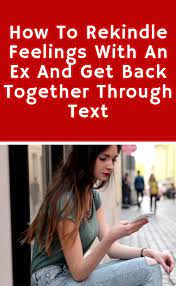 How To Rekindle Feelings With An Ex And Get Back Together Through Text Getting Back Together Feelings Relationship