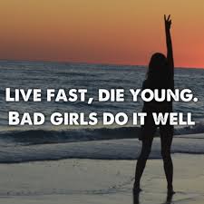 Live Fast Die Young Bad Girls Do It Well Meme Live Fast Die Young Bad Girls Do It Well Bad Girl Quotes Bad Girl Tumblr Movie