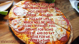 Some of the cheezes done in the past include: Thank You For Being Cheese On Pizza Of Life Uvgreetings