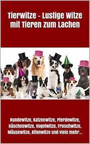 Das ist echt zum totlachen. Tierwitze Lustige Witze Mit Tieren Zum Lachen Hundewitze Katzenwitze Pferdewitze Haschenwitze Vogelwitze Froschwitze Mausewitze Affenwitze Und Viele Mehr By Philipp Markus Wiedmaier