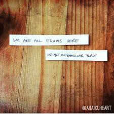 We Are All Equals Here In An Unfamiliar Place D D Aspiras Quote Quotes Poem Inspiration Haiku Poems Quotes