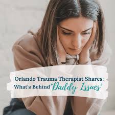 Orlando Trauma Therapist Shares What Is Behind Daddy Issues