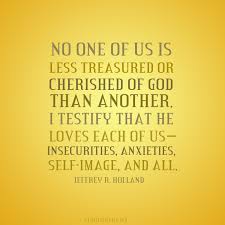 None Of Us Is Less Treasured Or Cherished Of God Than Another So Love One Another And Know That He Loves You Ldsquot Church Quotes Gospel Quotes Lds Quotes