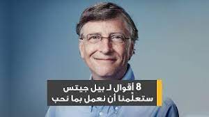 بيل غيتس هو رجل أعمال ومبرمج أمريكي. ÙØ¯ÙŠÙˆ 8 Ø£Ù‚ÙˆØ§Ù„ Ù„Ù€ Ø¨ÙŠÙ„ Ø¬ÙŠØªØ³ Ø³ØªØ¹Ù„ Ù…Ù†Ø§ Ø£Ù† Ù†Ø¹Ù…Ù„ Ø¨Ù…Ø§ Ù†Ø­Ø¨ ÙÙŠ Ù‡Ø°Ù‡ Ø§Ù„Ø­ÙŠØ§Ø©