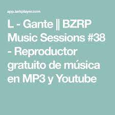 L Gante Bzrp Music Sessions 38 Reproductor Gratuito De Musica En Mp3 Y Youtube En 2021 Formatos De Video Reproductor De Musica Videos Musicales