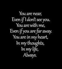 You Are Near Even If I Don T See You You Are With Me Even If You Are Far Away You Are In My Heart In My Thoughts I Love Quotes Inspirational