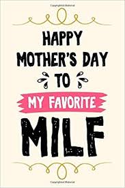 You are the only one who loves me in true essence. Happy Mothers Day To My Favorite Milf Cute Funny Mother S Day Gift Empowering Notebook Journal For Milf Mums Moms Mother Pretty Appreciation Gift Gift For Milf Mom Mum Mother Milf Wife