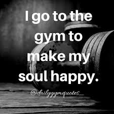 Fitness Addicted On Instagram I Go To The Gym To Make My Soul Happy Dailygymquotes Gym Motivation Gym Tips Going To The Gym