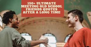 I am happy that we have finally met together after all these years. 150 Ultimate Meeting Old School Friends Quotes After A Long Time