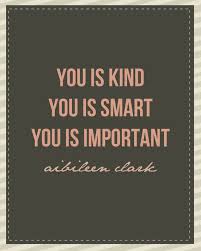The quote belongs to another author. You Is Kind You Is Smart You Is Important Printable By Lazydaisy7