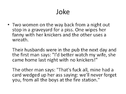 Text on an image/gif/video that could have been put in the title is not allowed. Jokes Joke Two Women On The Way Back From A Night Out Stop In A Graveyard For A Piss One Wipes Her Fanny With Her Knickers And The Other Uses A Wreath